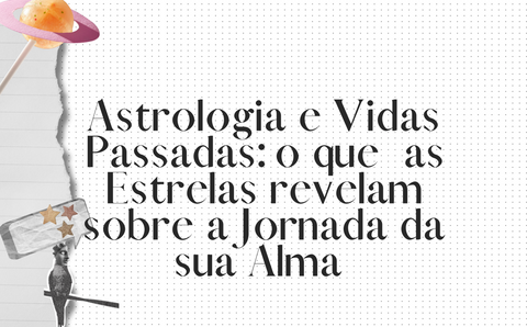 Astrologia e Vidas Passadas: o que  as Estrelas revelam sobre a Jornada da sua Alma