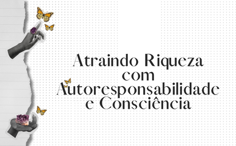 Atraindo Riqueza com Autoresponsabilidade e Consciência