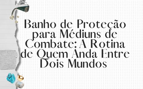 Banho de Proteção para Médiuns de Combate: A Rotina de Quem Anda Entre Dois Mundos