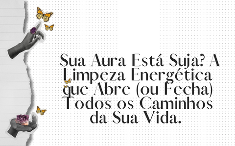 Sua Aura Está Suja? A Limpeza Energética que Abre (ou Fecha) Todos os Caminhos da Sua Vida