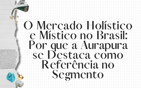 O Mercado Holístico e Místico no Brasil: Por que a Aurapura se Destaca como Referência no Segmento