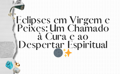 Eclipses em Virgem e Peixes: Um Chamado à Cura e ao Despertar Espiritual 🌑✨