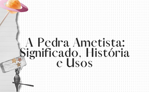 A Pedra Ametista: Significado, História e Usos